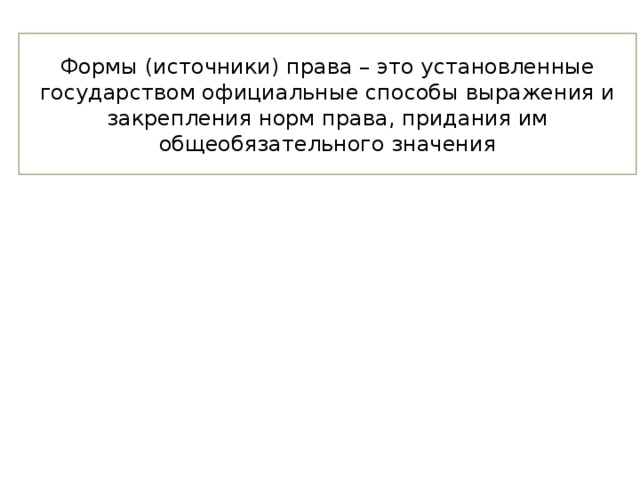 Формы (источники) права – это установленные государством официальные способы выражения и закрепления норм права, придания им общеобязательного значения 