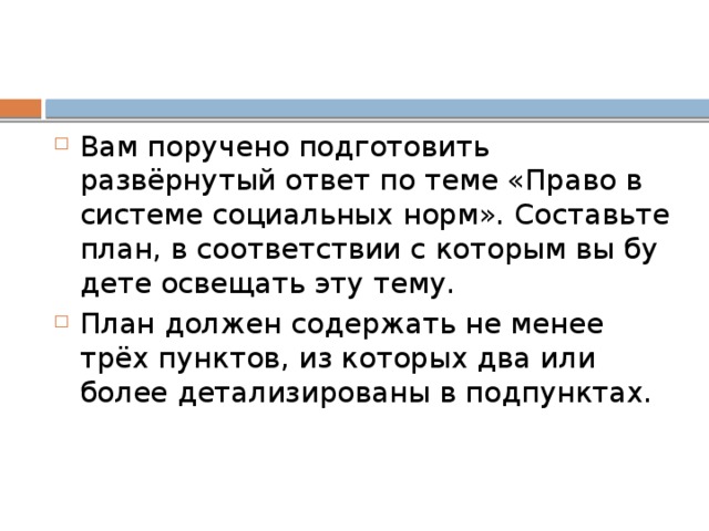Вам по­ру­че­но под­го­то­вить развёрнутый ответ по теме «Право в си­сте­ме со­ци­аль­ных норм». Со­ставь­те план, в со­от­вет­ствии с ко­то­рым вы бу­де­те осве­щать эту тему. План дол­жен со­дер­жать не менее трёх пунктов, из ко­то­рых два или более де­та­ли­зи­ро­ва­ны в подпунктах. 