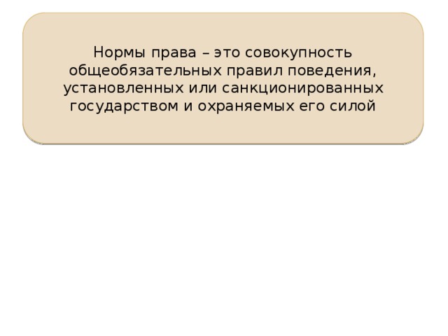 Нормы права – это совокупность общеобязательных правил поведения, установленных или санкционированных государством и охраняемых его силой 