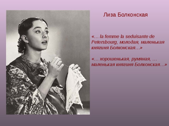 Лиза Болконская « … la femme la seduisante de Petersbourg , молодая, маленькая княгиня Болконская…»  «… хорошенькая, румяная, … маленькая княгиня Болконская…»