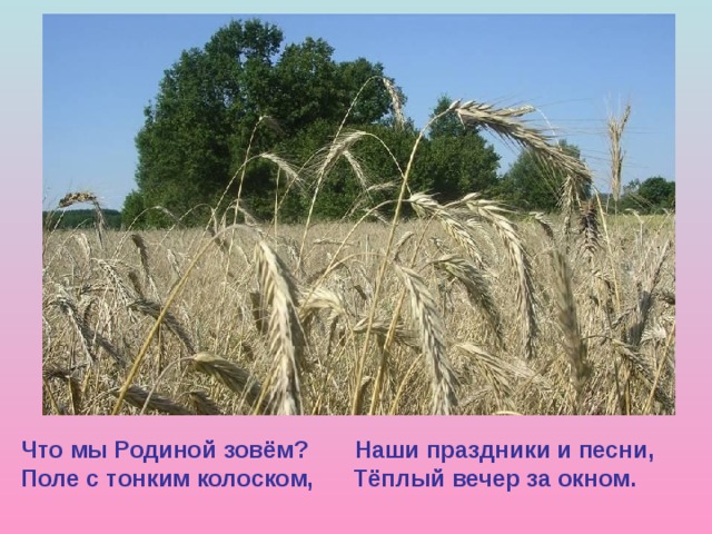   Что мы Родиной зовём? Наши праздники и песни, Поле с тонким колоском, Тёплый вечер за окном.   