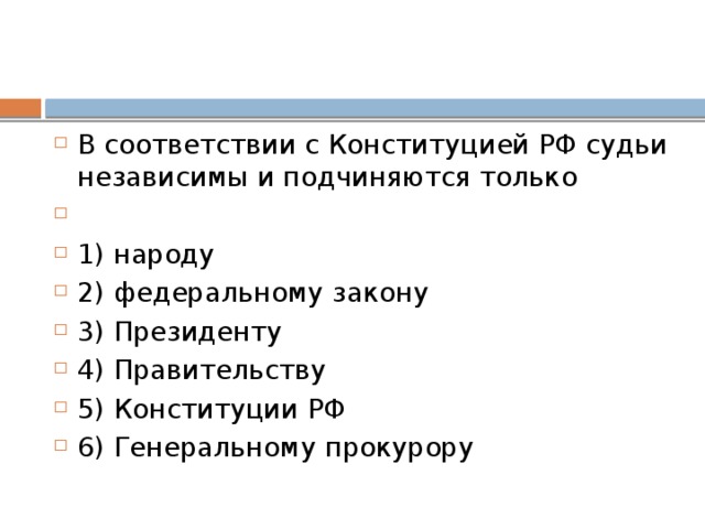 В со­от­вет­ствии с Кон­сти­ту­ци­ей РФ судьи не­за­ви­си­мы и под­чи­ня­ют­ся только   1) народу 2) федеральному закону 3) Президенту 4) Правительству 5) Конституции РФ 6) Генеральному прокурору 
