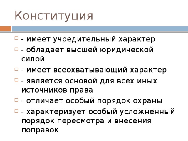 Конституция - имеет учредительный характер - обладает высшей юридической силой - имеет всеохватывающий характер - является основой для всех иных источников права - отличает особый порядок охраны - характеризует особый усложненный порядок пересмотра и внесения поправок 