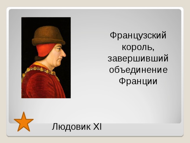 Французский король, завершивший объединение Франции Людовик XI  
