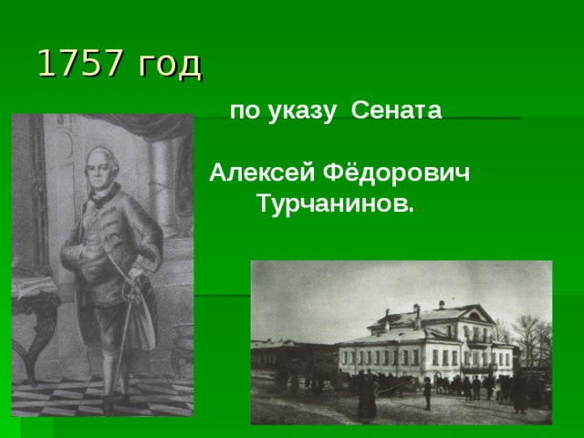 1757 год по указу Сената   Алексей Фёдорович Турчанинов. 