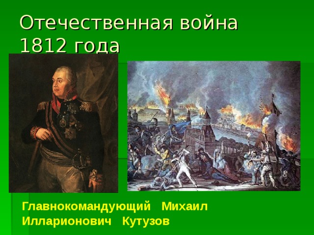 Отечественная война  1812 года Главнокомандующий Михаил Илларионович Кутузов  