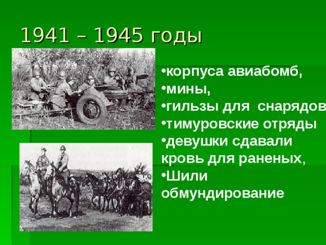 1941 – 1945 годы корпуса авиабомб, мины, гильзы для снарядов тимуровские отряды девушки сдавали кровь для раненых , Шили обмундирование 