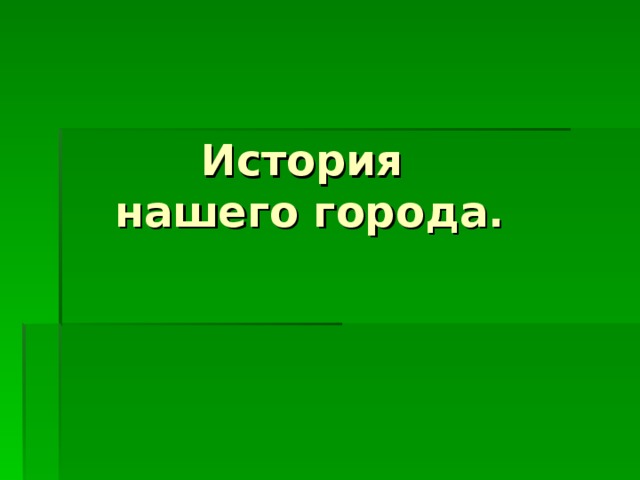 История  нашего города.   