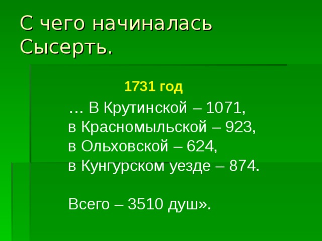С чего начиналась Сысерть. 1731 год … В Крутинской – 1071, в Красномыльской – 923, в Ольховской – 624, в Кунгурском уезде – 874. Всего – 3510 душ». 
