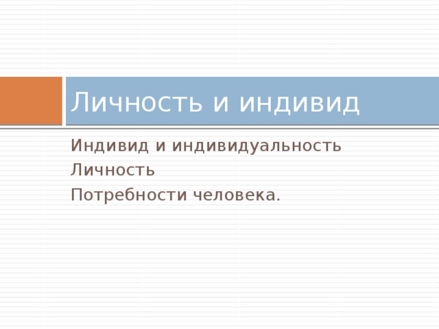 Личность и индивид Индивид и индивидуальность Личность Потребности человека. 