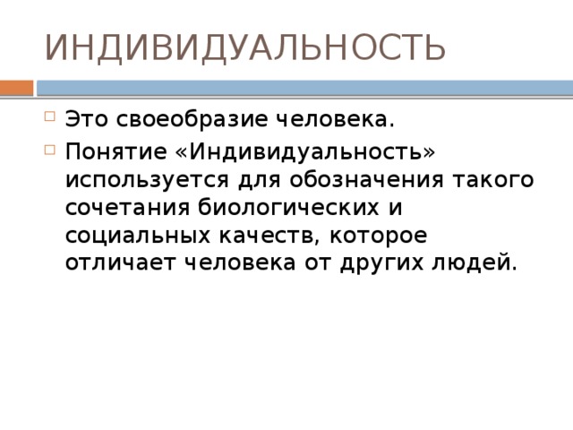 ИНДИВИДУАЛЬНОСТЬ Это своеобразие человека. Понятие «Индивидуальность» используется для обозначения такого сочетания биологических и социальных качеств, которое отличает человека от других людей. 