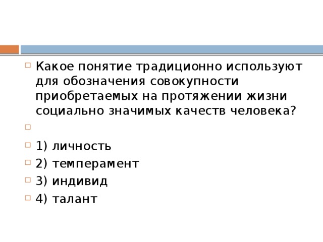 Какое понятие традиционно используют для обозначения совокупности приобретаемых на протяжении жизни социально значимых качеств человека?   1) личность 2) темперамент 3) индивид 4) талант 