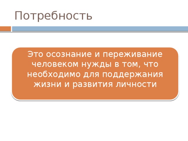 Потребность Это осознание и переживание человеком нужды в том, что необходимо для поддержания жизни и развития личности 