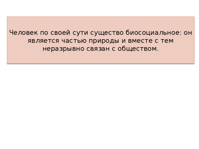 Человек по своей сути существо биосоциальное: он является частью природы и вместе с тем неразрывно связан с обществом. 