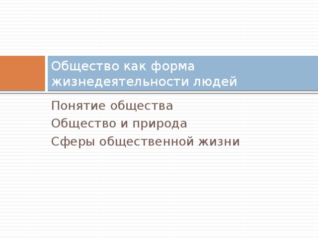 Общество как форма жизнедеятельности людей Понятие общества Общество и природа Сферы общественной жизни 