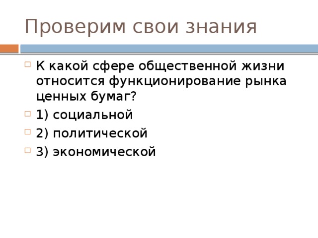 Проверим свои знания К какой сфере общественной жизни относится функционирование рынка ценных бумаг? 1) социальной 2) политической 3) экономической 