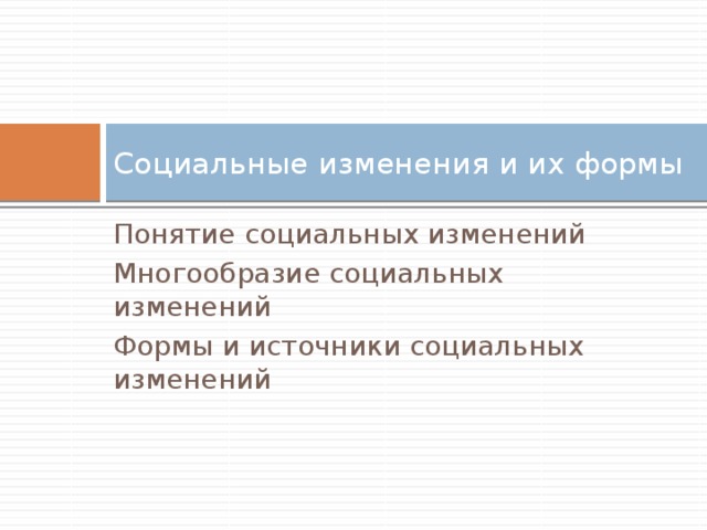 Социальные изменения и их формы Понятие социальных изменений Многообразие социальных изменений Формы и источники социальных изменений 