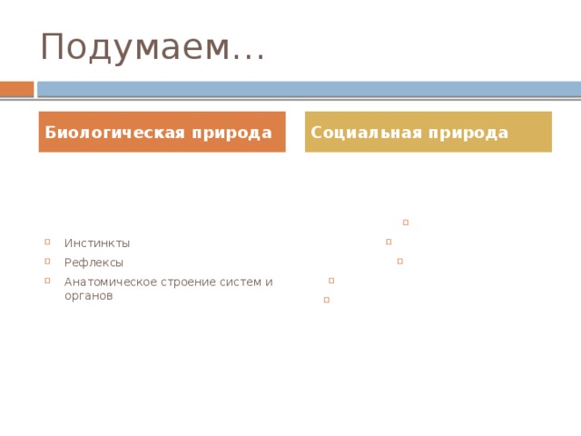 Подумаем… Биологическая природа Социальная природа Инстинкты Рефлексы Анатомическое строение систем и органов Речь Сознание Разум Свобода и ответственность Способность к общественно-полезному труду 