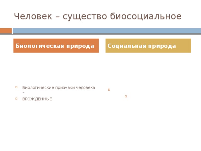 Человек – существо биосоциальное Биологическая природа Социальная природа Биологические признаки человека – ВРОЖДЕННЫЕ Социальные признаки человека ПРИОБРЕТЕННЫЕ 