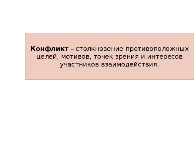 Конфликт – столкновение противоположных целей, мотивов, точек зрения и интересов участников взаимодействия. 