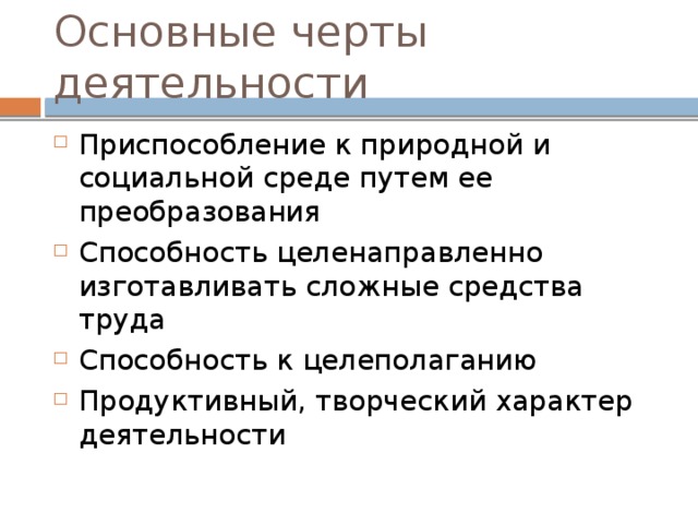 Основные черты деятельности Приспособление к природной и социальной среде путем ее преобразования Способность целенаправленно изготавливать сложные средства труда Способность к целеполаганию Продуктивный, творческий характер деятельности 