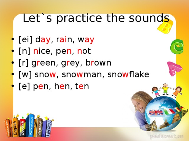  Let`s practice the sounds [ei] d ay , r ai n, w ay [n] n ice, pe n , n ot [r] g r een, g r ey, b r own [w] sno w , sno w man, sno w flake [e] p e n, h e n, t e n 