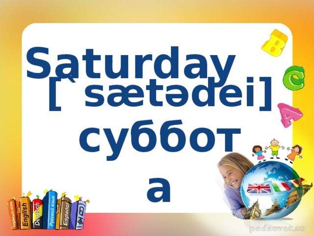  Saturday [`sætədei] суббота 