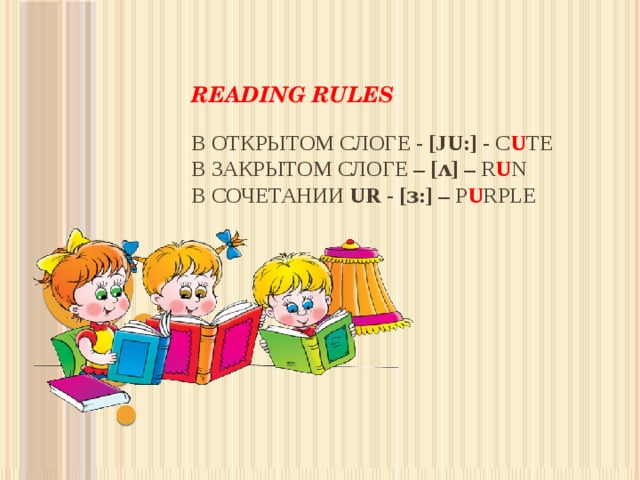 Reading rules   в открытом слоге - [ju:] - c u te  в закрытом слоге – [ʌ] – r u n  в сочетании ur - [ɜ:] – p u rple 