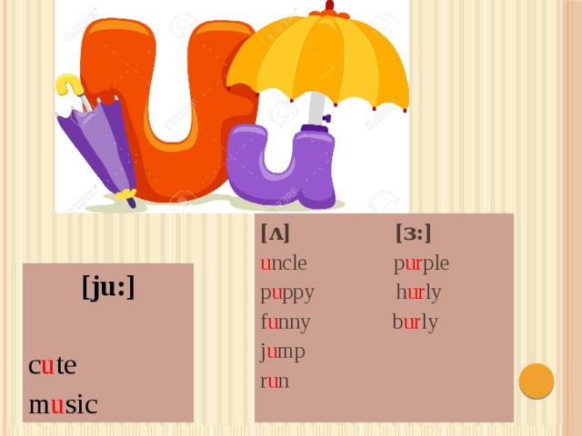[ʌ] [ɜ:] u ncle p ur ple p u ppy h ur ly f u nny b ur ly j u mp r u n  [ju:]  c u te m u sic 