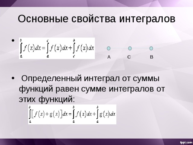 Основные свойства интегралов  Определенный интеграл от суммы функций равен сумме интегралов от этих функций:  А С В 