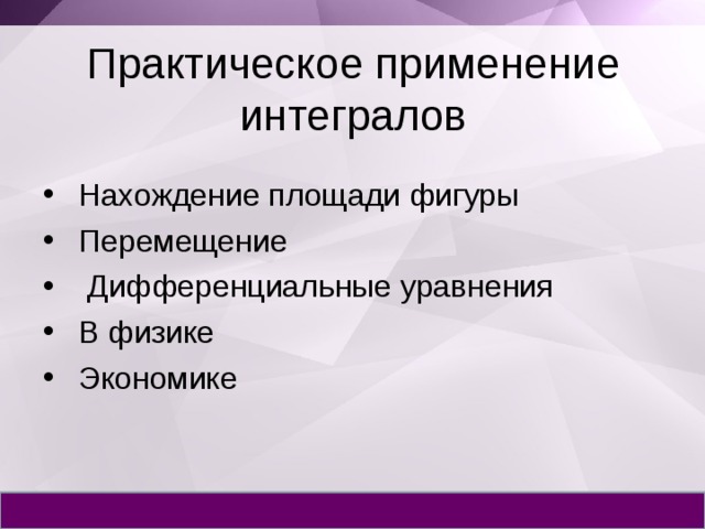 Практическое применение интегралов  Нахождение площади фигуры  Перемещение  Дифференциальные уравнения  В физике  Экономике 