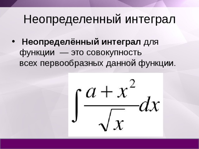 Неопределенный интеграл  Неопределённый интеграл  для функции  — это совокупность всех первообразных данной функции. 