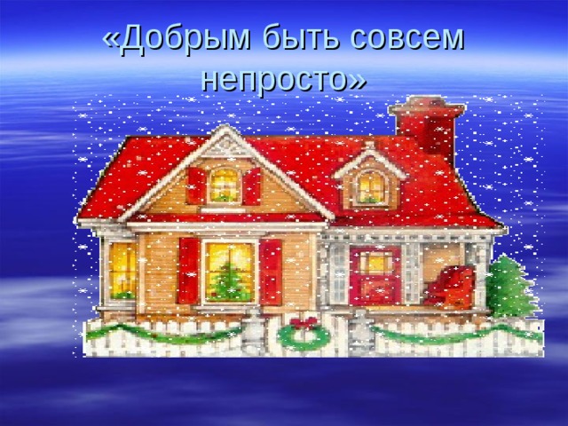 «Добрым быть совсем непросто» 