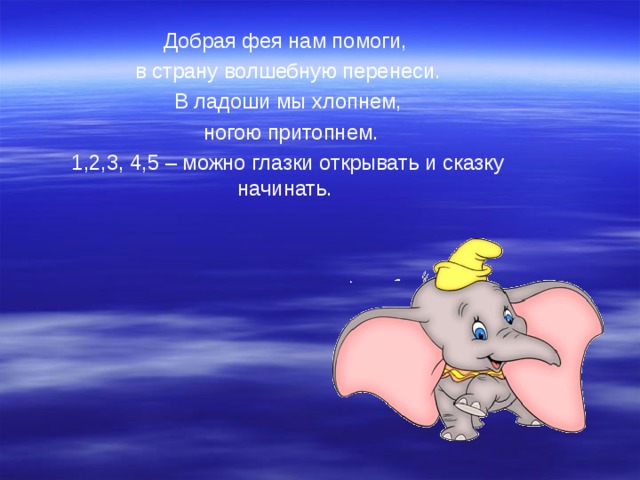 Добрая фея нам помоги, в страну волшебную перенеси. В ладоши мы хлопнем,  ногою притопнем. 1,2,3, 4,5 – можно глазки открывать и сказку начинать. 