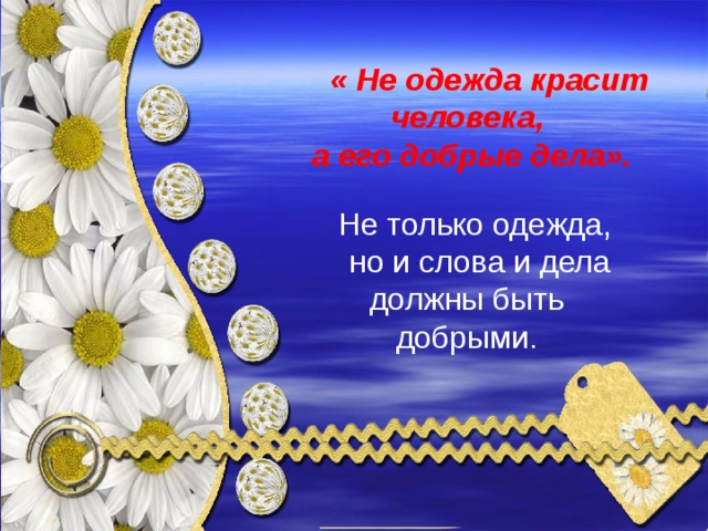   « Не одежда красит человека,  а его добрые дела».  Не только одежда,  но и слова и дела должны быть добрыми. 