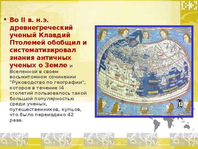 Во II в. н.э. древнегреческий ученый Клавдий Птолемей обобщил и систематизировал знания античных ученых о Земле и Вселенной в своем восьмитомном сочинении 
