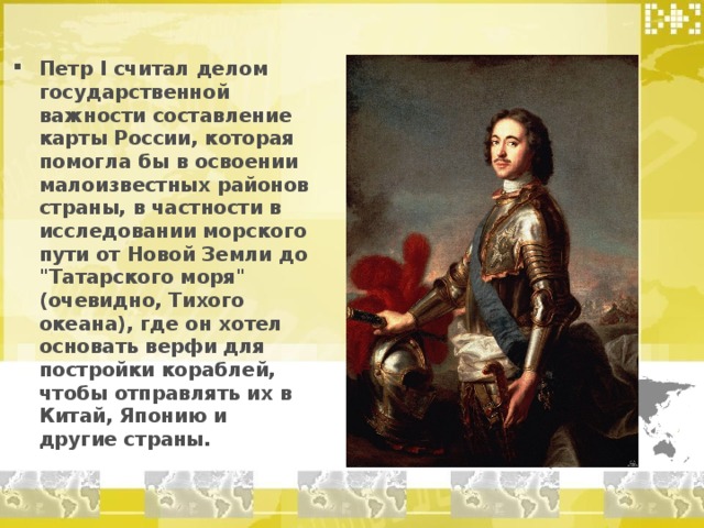 Петр I считал делом государственной важности составление карты России, которая помогла бы в освоении малоизвестных районов страны, в частности в исследовании морского пути от Новой Земли до 