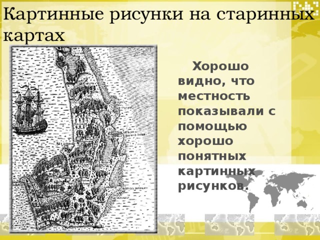 Картинные рисунки на старинных картах  Хорошо видно, что местность показывали с помощью хорошо понятных картинных рисунков. 