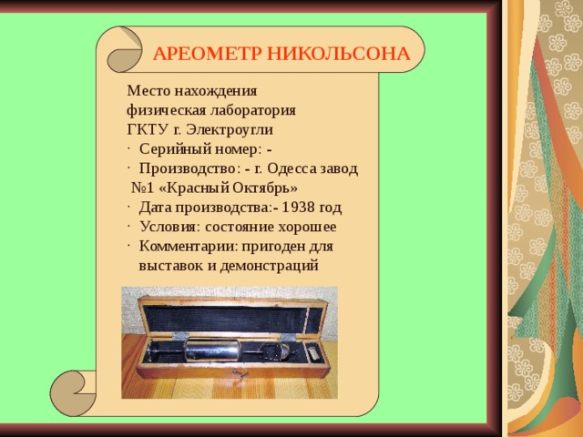 АРЕОМЕТР НИКОЛЬСОНА Место нахождения физическая лаборатория ГКТУ г. Электроугли · Серийный номер: - · Производство: - г. Одесса завод №1 «Красный Октябрь» · Дата производства:- 1938 год · Условия: состояние хорошее · Комментарии: пригоден для  выставок и демонстраций 