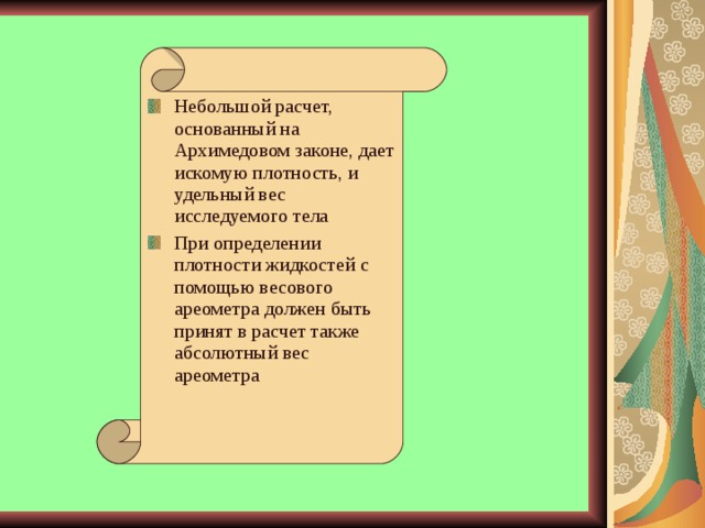 Небольшой расчет, основанный на Архимедовом законе, дает искомую плотность, и удельный вес исследуемого тела При определении плотности жидкостей с помощью весового ареометра должен быть принят в расчет также абсолютный вес ареометра 
