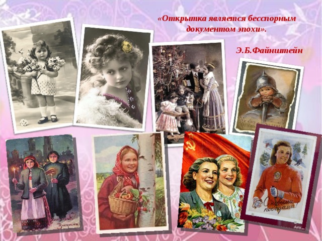 «Открытка является бесспорным документом эпохи».  Э.Б.Файнштейн 
