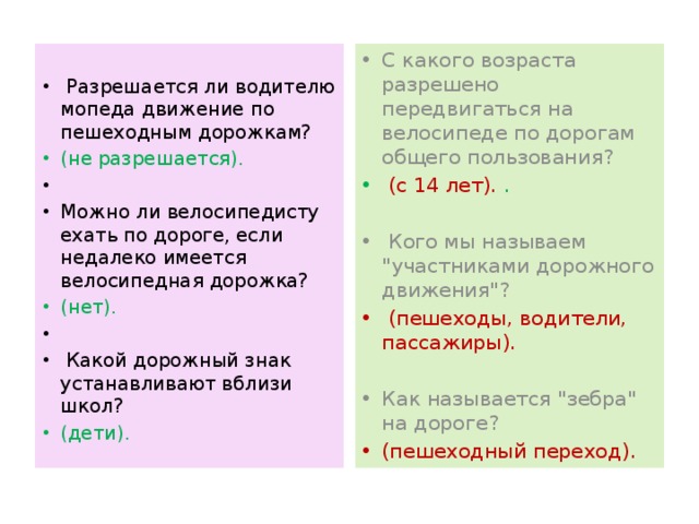    С какого возраста разрешено передвигаться на велосипеде по дорогам общего пользования?  Разрешается ли водителю мопеда движение по пешеходным дорожкам?  (с 14 лет). . (не разрешается).    Можно ли велосипедисту ехать по дороге, если недалеко имеется велосипедная дорожка?  Кого мы называем 