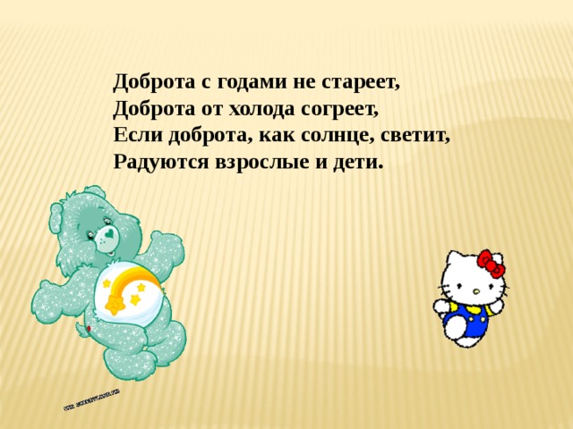 Доброта с годами не стареет, Доброта от холода согреет, Если доброта, как солнце, светит, Радуются взрослые и дети. 
