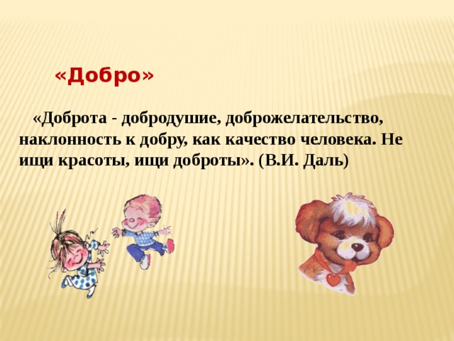  «Добро» «Доброта - добродушие, доброжелательство, наклонность к добру, как качество человека. Не ищи красоты, ищи доброты». (В.И. Даль) 