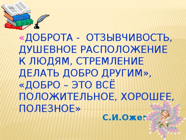 « Доброта - отзывчивость, душевное расположение к людям, стремление делать добро другим»,  «добро – это всё положительное, хорошее, полезное»  С.И.Ожегов 