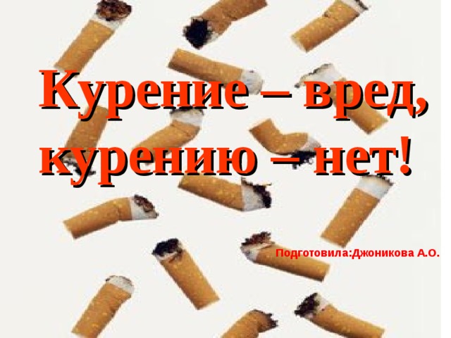 Курение – вред, курению – нет! Подготовила:Джоникова А.О.  