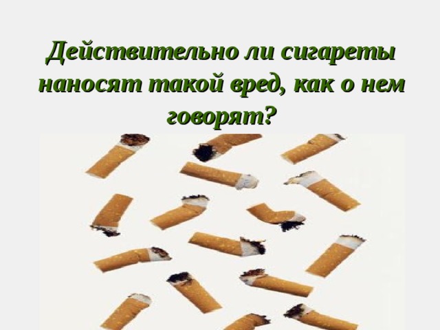 Действительно ли сигареты наносят такой вред, как о нем говорят? 