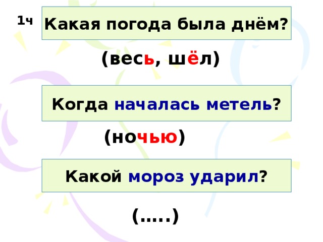 Какая погода была днём? 1ч (вес ь , ш ё л) Когда началась метель ? (но чью ) Какой мороз ударил ? (…..) 