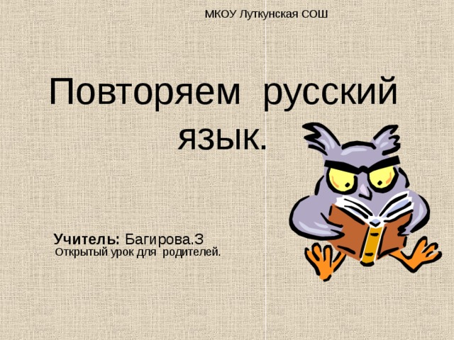 МКОУ Луткунская СОШ Повторяем русский язык. Учитель: Багирова.З Открытый урок для родителей. 