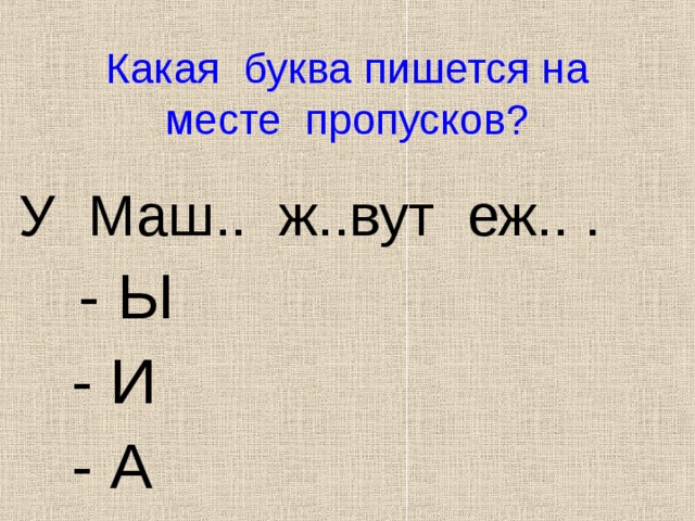 Какая буква пишется на месте пропусков? У Маш.. ж..вут еж.. .   - Ы  - И  - А 